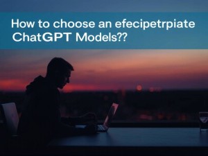 如何选择合适的ChatGPT模型?从EEAT原则出发的实用指南